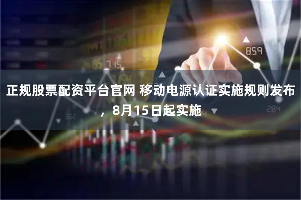 正规股票配资平台官网 移动电源认证实施规则发布，8月15日起实施