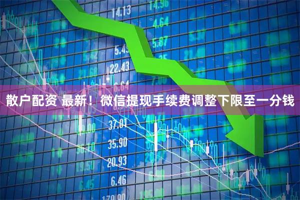 散户配资 最新！微信提现手续费调整下限至一分钱