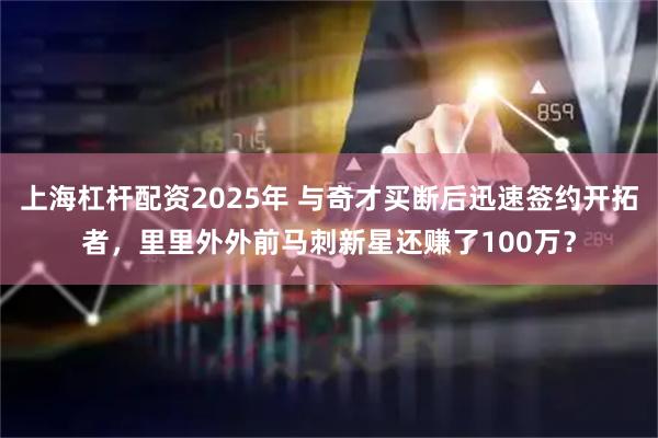 上海杠杆配资2025年 与奇才买断后迅速签约开拓者，里里外外前马刺新星还赚了100万？