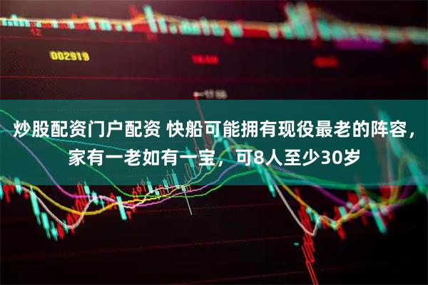 炒股配资门户配资 快船可能拥有现役最老的阵容，家有一老如有一宝，可8人至少30岁
