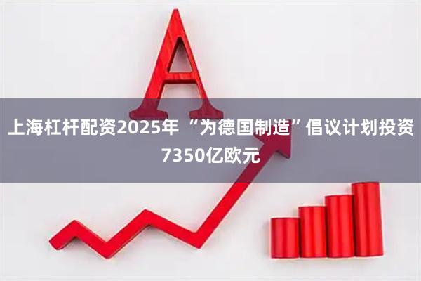 上海杠杆配资2025年 “为德国制造”倡议计划投资7350亿欧元